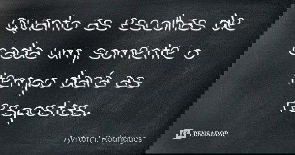 Quanto as escolhas de cada um, somente o tempo dará as respostas.... Frase de Ayrton J. Rodrigues.