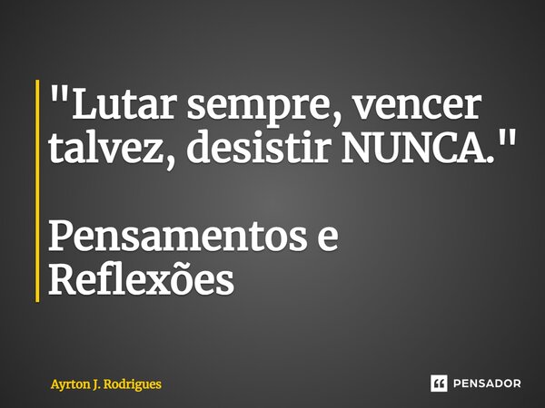 ⁠"Lutar sempre, vencer talvez, desistir NUNCA." Pensamentos e Reflexões... Frase de Ayrton J. Rodrigues.