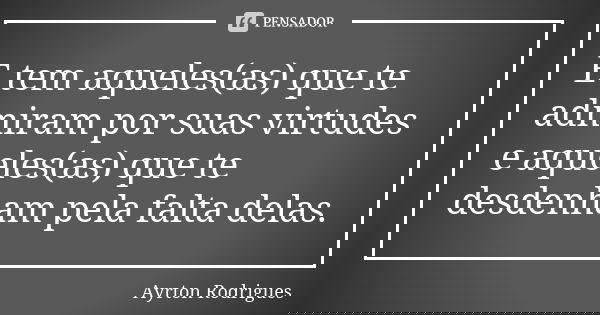 E tem aqueles(as) que te admiram por suas virtudes e aqueles(as) que te desdenham pela falta delas.... Frase de Ayrton Rodrigues.