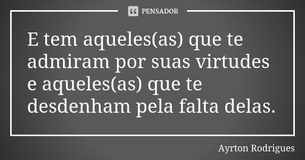 E tem aqueles(as) que te admiram por suas virtudes e aqueles(as) que te desdenham pela falta delas.... Frase de Ayrton Rodrigues.