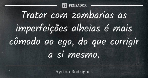 Tratar com zombarias as imperfeições alheias é mais cômodo ao ego, do que corrigir a si mesmo.... Frase de Ayrton Rodrigues.