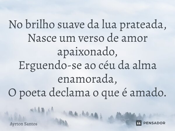 ⁠No brilho suave da lua prateada, Nasce um verso de amor apaixonado, Erguendo-se ao céu da alma enamorada, O poeta declama o que é amado.... Frase de Ayrton Santos.