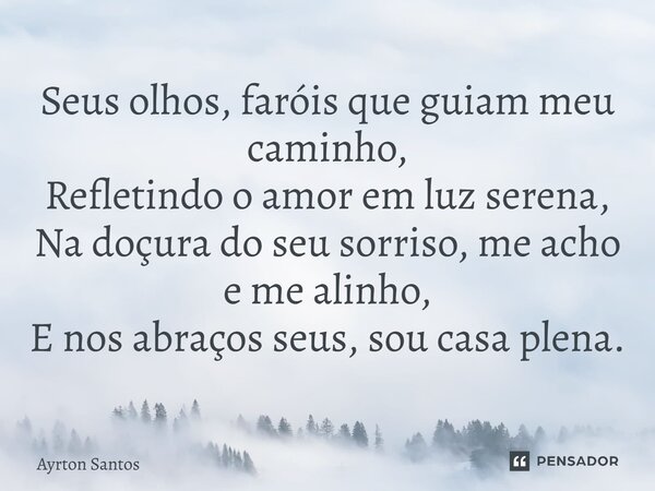 ⁠Seus olhos, faróis que guiam meu caminho, Refletindo o amor em luz serena, Na doçura do seu sorriso, me acho e me alinho, E nos abraços seus, sou casa plena.... Frase de Ayrton Santos.