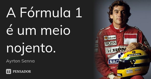 A Fórmula 1 é um meio nojento.... Frase de Ayrton Senna.