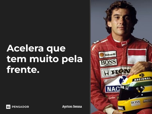 Acelera que tem muito pela frente.... Frase de Ayrton Senna.