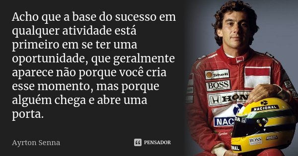 Acho que a base do sucesso em qualquer atividade está primeiro em se ter uma oportunidade, que geralmente aparece não porque você cria esse momento, mas porque ... Frase de Ayrton Senna.