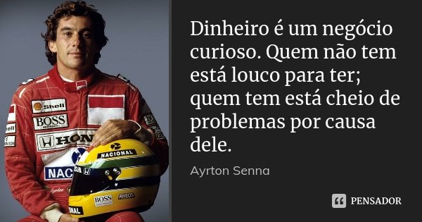 Dinheiro é um negócio curioso. Quem não tem está louco para ter; quem tem está cheio de problemas por causa dele.... Frase de Ayrton Senna.
