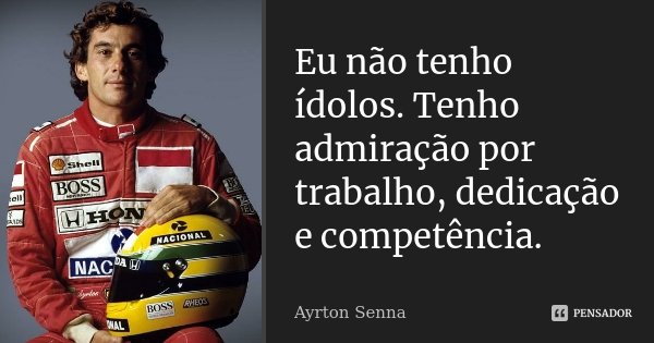 Eu não tenho ídolos. Tenho admiração por trabalho, dedicação e competência.... Frase de Ayrton Senna.
