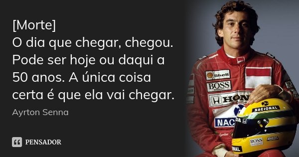 [Morte] O dia que chegar, chegou. Pode ser hoje ou daqui a 50 anos. A única coisa certa é que ela vai chegar.... Frase de Ayrton Senna.