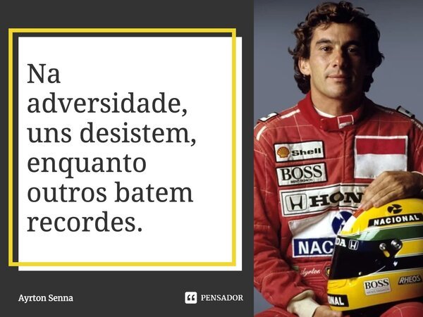 Na adversidade, uns desistem, enquanto outros batem recordes.... Frase de Ayrton Senna.