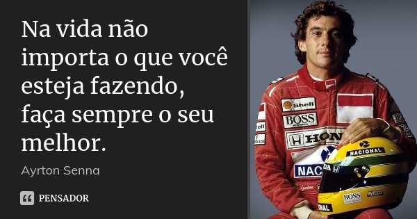 Na vida não importa o que você esteja fazendo, faça sempre o seu melhor.... Frase de Ayrton Senna.