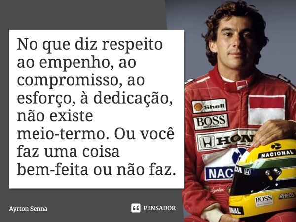 No que diz respeito ao empenho, ao compromisso, ao esforço, à dedicação, não existe meio-termo. Ou você faz uma coisa bem-feita ou não faz.... Frase de Ayrton Senna.