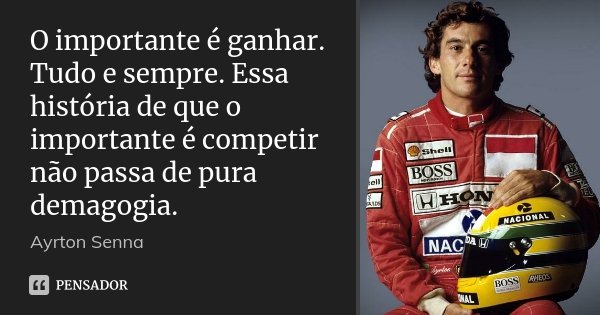 O importante é ganhar. Tudo e sempre. Essa história de que o importante é competir não passa de pura demagogia.... Frase de Ayrton Senna.