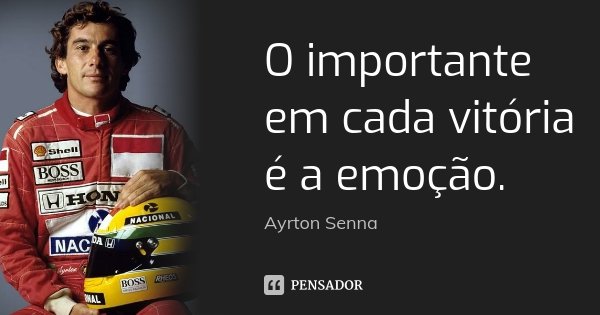 O importante em cada vitória é a emoção.... Frase de Ayrton Senna.