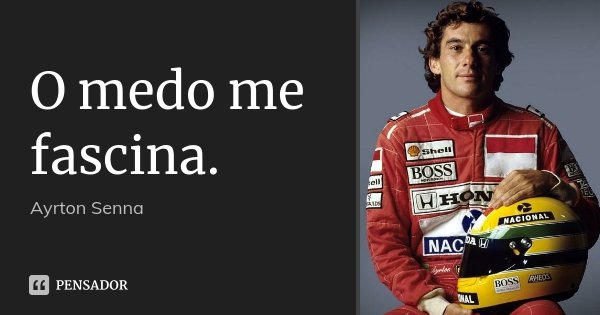 O medo me fascina.... Frase de Ayrton Senna.
