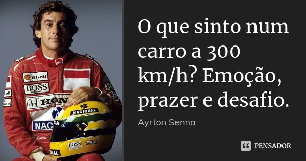 O que sinto num carro a 300 km/h? Emoção, prazer e desafio.... Frase de Ayrton Senna.