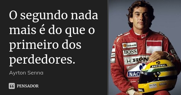 O segundo nada mais é do que o primeiro dos perdedores.... Frase de Ayrton Senna.