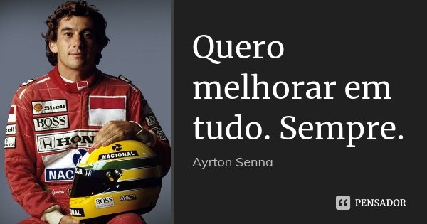Quero melhorar em tudo. Sempre.... Frase de Ayrton Senna.