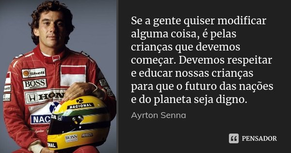 Se a gente quiser modificar alguma coisa, é pelas crianças que devemos começar. Devemos respeitar e educar nossas crianças para que o futuro das nações e do pla... Frase de Ayrton Senna.