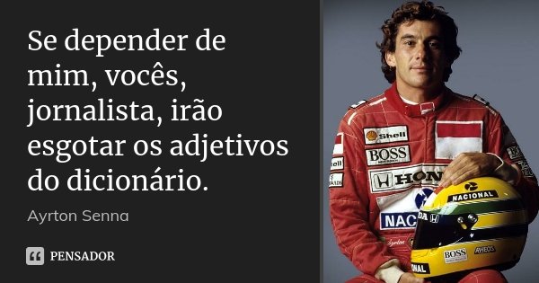 Se depender de mim, vocês, jornalista, irão esgotar os adjetivos do dicionário.... Frase de Ayrton Senna.