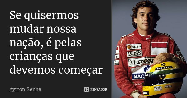 Se quisermos mudar nossa nação, é pelas crianças que devemos começar... Frase de Ayrton Senna.