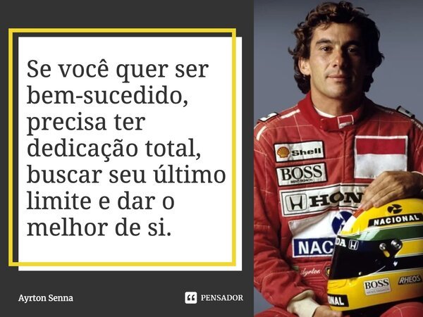 Se você quer ser bem-sucedido, precisa ter dedicação total, buscar seu último limite e dar o melhor de si.... Frase de Ayrton Senna.