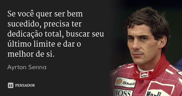 Se você quer ser bem sucedido, precisa ter dedicação total, buscar seu último limite e dar o melhor de si.... Frase de Ayrton Senna.