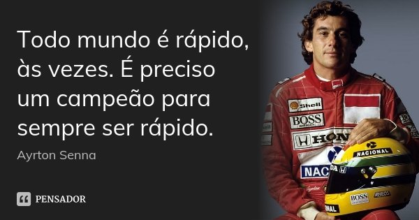 Todo mundo é rápido, às vezes. É preciso um campeão para sempre ser rápido.... Frase de Ayrton Senna.