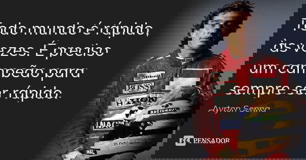 Todo mundo é rápido, às vezes. É preciso um campeão para sempre ser rápido.... Frase de Ayrton Senna.