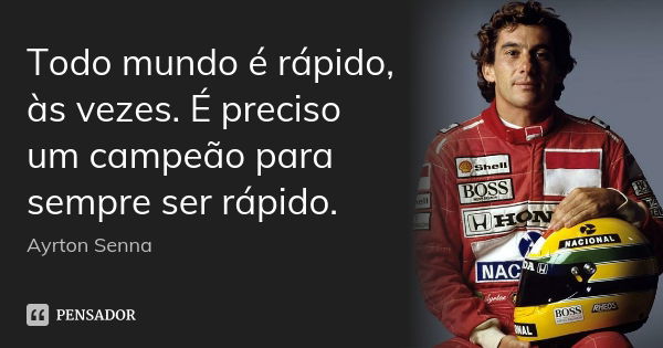 Todo mundo é rápido, às vezes. É preciso um campeão para sempre ser rápido.... Frase de Ayrton Senna.