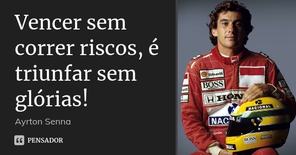Vencer sem correr riscos, é triunfar sem glórias!... Frase de Ayrton Senna.