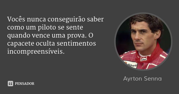 Vocês nunca conseguirão saber como um piloto se sente quando vence uma prova. O capacete oculta sentimentos incompreensíveis.... Frase de Ayrton Senna.