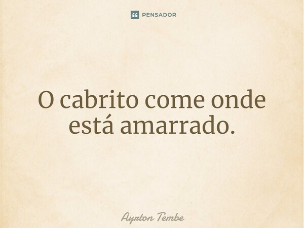 ⁠O cabrito come onde está amarrado.... Frase de Ayrton Tembe.