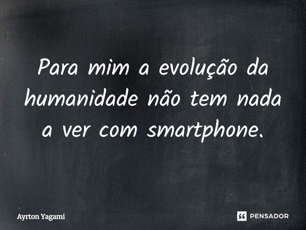 ⁠Para mim a evolução da humanidade não tem nada a ver com smartphone.... Frase de Ayrton Yagami.