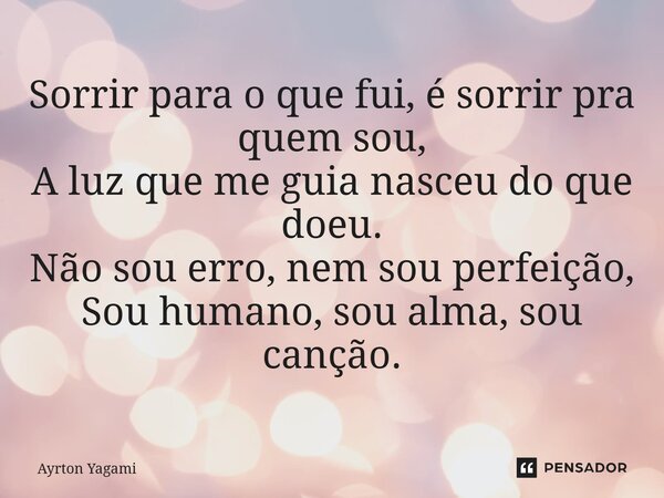 ⁠Sorrir para o que fui, é sorrir pra quem sou, A luz que me guia nasceu do que doeu. Não sou erro, nem sou perfeição, Sou humano, sou alma, sou canção.... Frase de Ayrton Yagami.