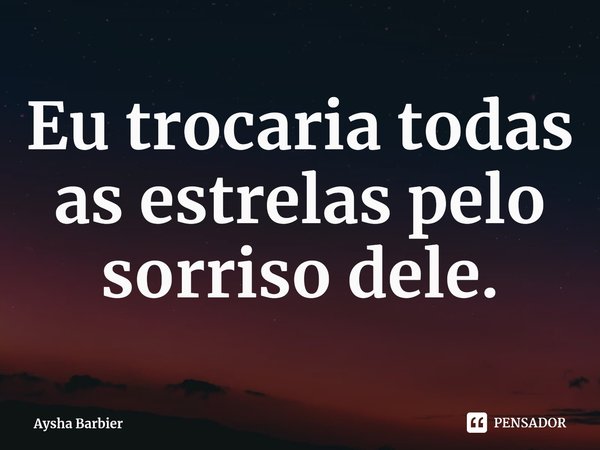 ⁠Eu trocaria todas as estrelas pelo sorriso dele.... Frase de Aysha Barbier.