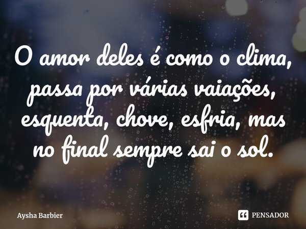 ⁠O amor deles é como o clima, passa por várias vaiações, esquenta, chove, esfria, mas no final sempre sai o sol.... Frase de Aysha Barbier.