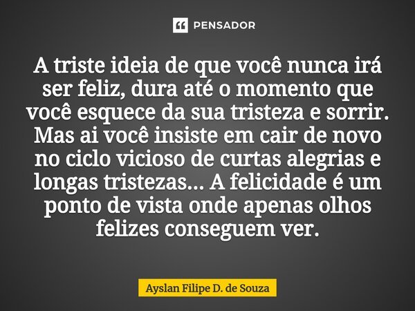 A triste ideia de que você nunca Ayslan Filipe D. de Souza - Pensador