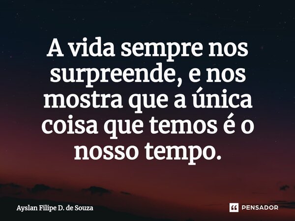 ⁠A vida sempre nos surpreende, e nos mostra que a única coisa que temos é o nosso tempo.... Frase de Ayslan Filipe D. de Souza.