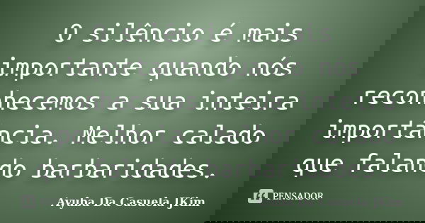 O silêncio é mais importante quando nós reconhecemos a sua inteira importância. Melhor calado que falando barbaridades.... Frase de Ayuba Da Casuela JKim.