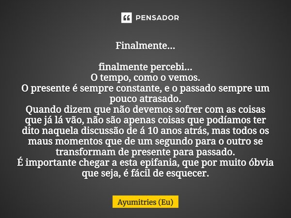 ⁠Finalmente... finalmente percebi... O tempo, como o vemos. O presente é sempre constante, e o passado sempre um pouco atrasado. Quando dizem que não devemos so... Frase de Ayumitries (Eu).