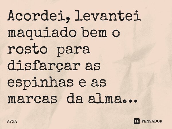 ⁠Acordei, levantei maquiado bem o rosto para disfarçar as espinhas e as marcas da alma…... Frase de AYXA.