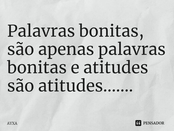 ⁠Palavras bonitas, são apenas palavras bonitas e atitudes são atitudes.......... Frase de AYXA.