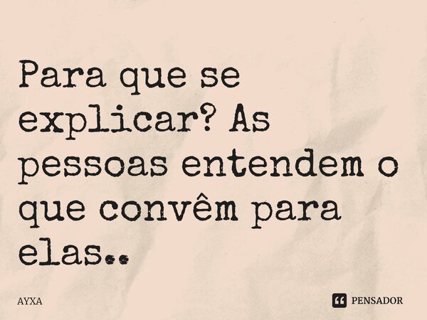 ⁠Para que se explicar? As pessoas entendem o que convêm para elas..... Frase de AYXA.