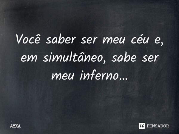 ⁠Você saber ser meu céu e, em simultâneo, sabe ser meu inferno…... Frase de AYXA.