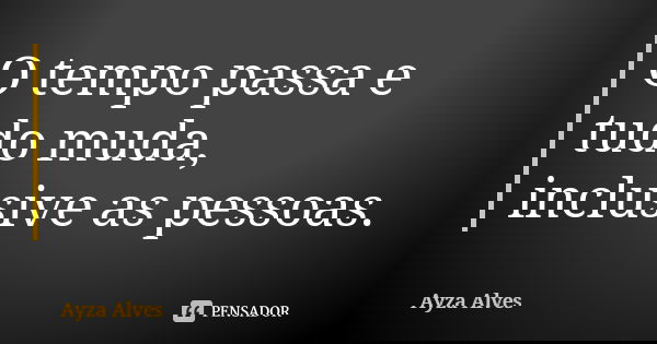 O tempo passa e tudo muda, inclusive as pessoas.... Frase de Ayza Alves.