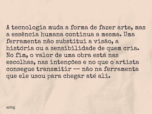 A tecnologia muda a forma de fazer arte, mas a essência humana continua a mesma. Uma ferramenta não substitui a visão, a história ou a sensibilidade de quem cri... Frase de az0rg.
