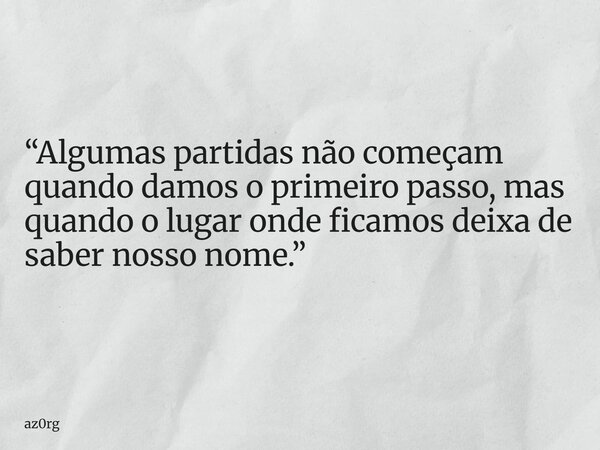 “Algumas partidas não começam quando damos o primeiro passo, mas quando o lugar onde ficamos deixa de saber nosso nome.”... Frase de az0rg.