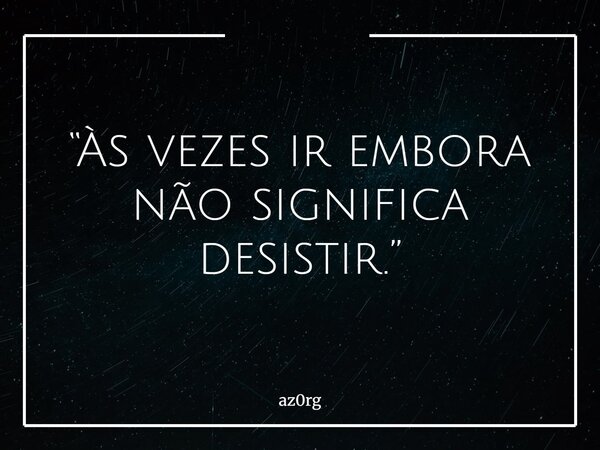 “Às vezes ir embora não significa desistir.”... Frase de az0rg.