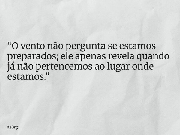 “O vento não pergunta se estamos preparados; ele apenas revela quando já não pertencemos ao lugar onde estamos.”... Frase de az0rg.